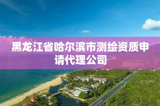 黑龙江省哈尔滨市测绘资质申请代理公司