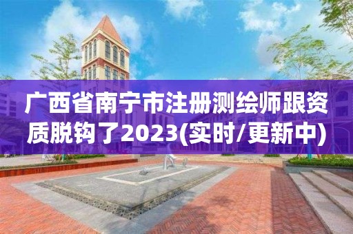 广西省南宁市注册测绘师跟资质脱钩了2023(实时/更新中)