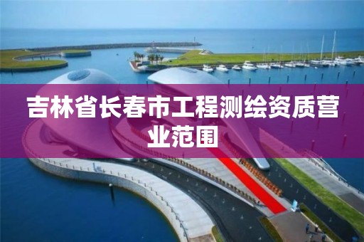 吉林省长春市工程测绘资质营业范围