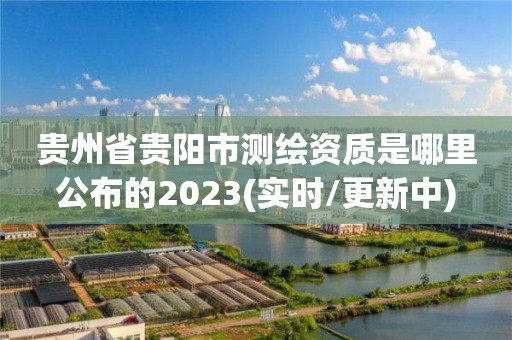 贵州省贵阳市测绘资质是哪里公布的2023(实时/更新中)