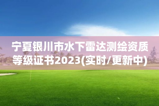 宁夏银川市水下雷达测绘资质等级证书2023(实时/更新中)