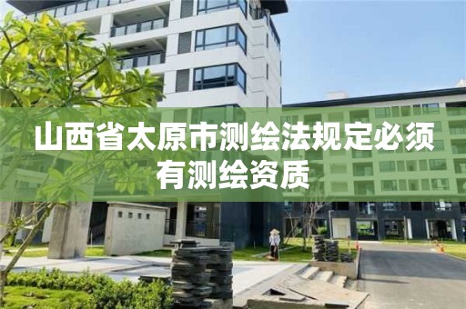 山西省太原市测绘法规定必须有测绘资质