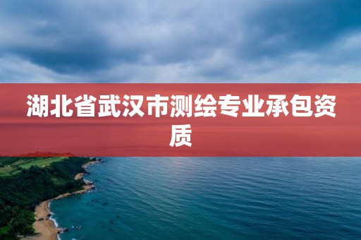 湖北省武汉市测绘专业承包资质