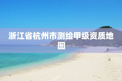 浙江省杭州市测绘甲级资质地图