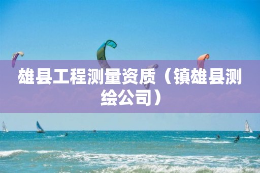 雄县工程测量资质（镇雄县测绘公司）