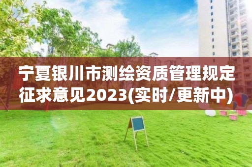 宁夏银川市测绘资质管理规定征求意见2023(实时/更新中)