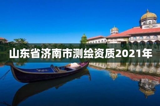 山东省济南市测绘资质2021年