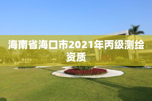 海南省海口市2021年丙级测绘资质