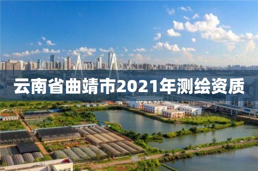 云南省曲靖市2021年测绘资质