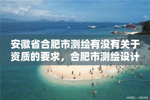 安徽省合肥市测绘有没有关于资质的要求，合肥市测绘设计研究院是国企吗