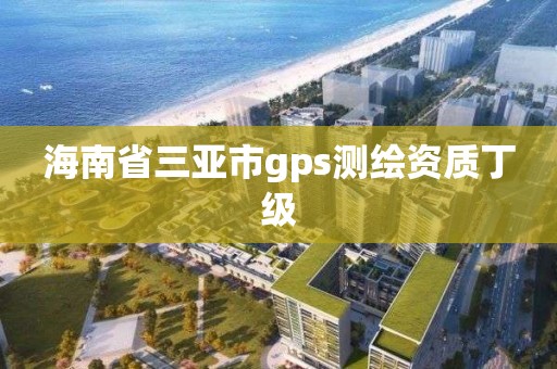 海南省三亚市gps测绘资质丁级