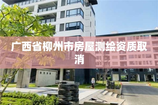 广西省柳州市房屋测绘资质取消