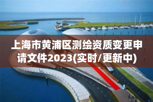 上海市黄浦区测绘资质变更申请文件2023(实时/更新中)