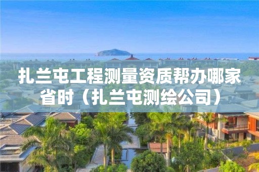 扎兰屯工程测量资质帮办哪家省时（扎兰屯测绘公司）