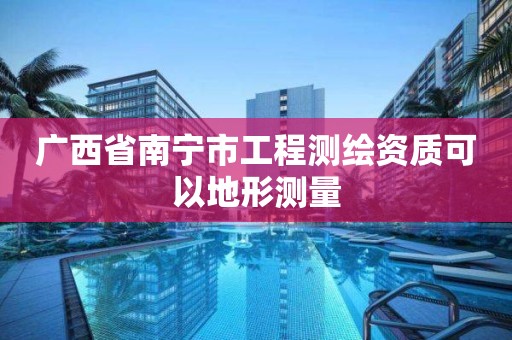 广西省南宁市工程测绘资质可以地形测量