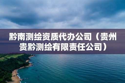 黔南测绘资质代办公司（贵州贵黔测绘有限责任公司）