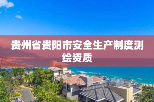 贵州省贵阳市安全生产制度测绘资质