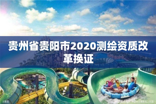 贵州省贵阳市2020测绘资质改革换证