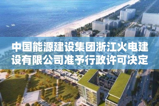 中国能源建设集团浙江火电建设有限公司准予行政许可决定书