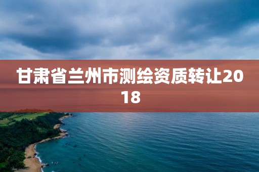 甘肃省兰州市测绘资质转让2018