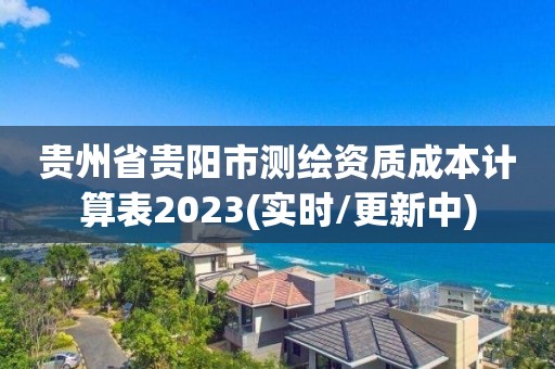 贵州省贵阳市测绘资质成本计算表2023(实时/更新中)