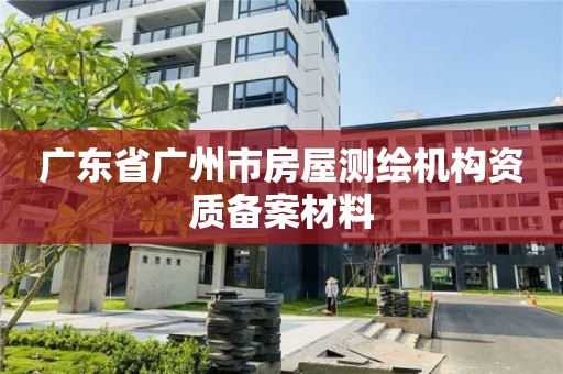 广东省广州市房屋测绘机构资质备案材料