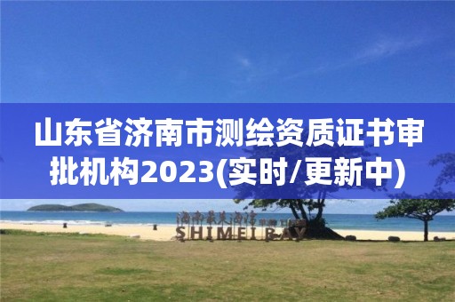 山东省济南市测绘资质证书审批机构2023(实时/更新中)