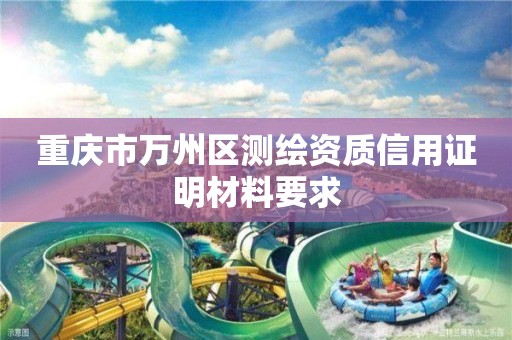 重庆市万州区测绘资质信用证明材料要求