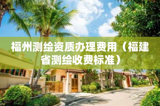 福州测绘资质办理费用（福建省测绘收费标准）