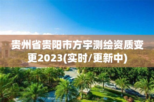 贵州省贵阳市方宇测绘资质变更2023(实时/更新中)