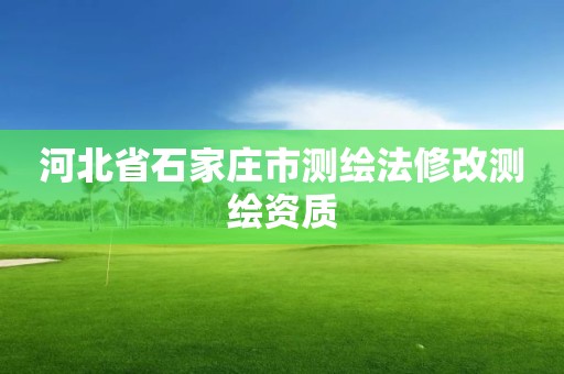 河北省石家庄市测绘法修改测绘资质