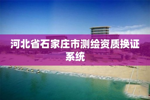 河北省石家庄市测绘资质换证系统