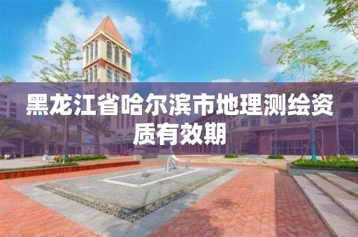 黑龙江省哈尔滨市地理测绘资质有效期