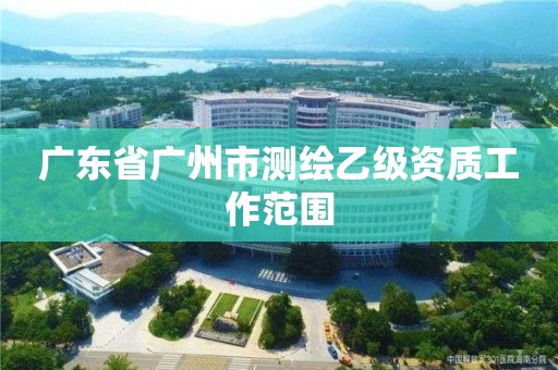 广东省广州市测绘乙级资质工作范围