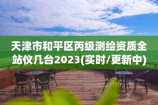 天津市和平区丙级测绘资质全站仪几台2023(实时/更新中)