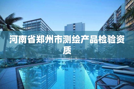 河南省郑州市测绘产品检验资质