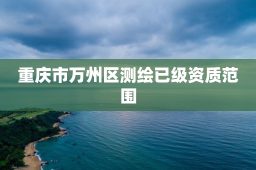 重庆市万州区测绘已级资质范围