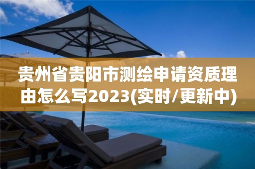 贵州省贵阳市测绘申请资质理由怎么写2023(实时/更新中)