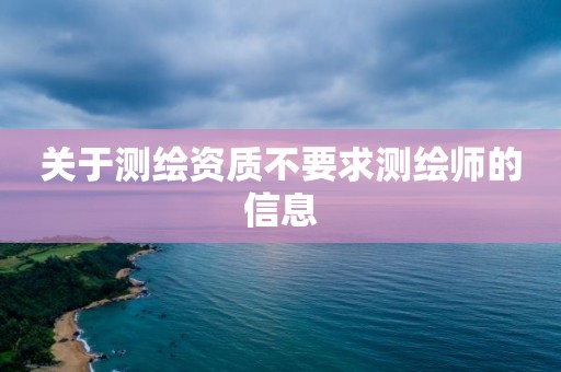 关于测绘资质不要求测绘师的信息