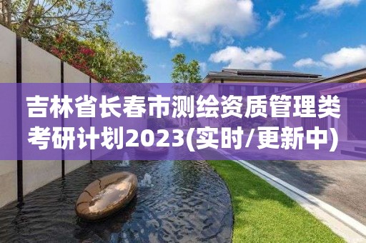 吉林省长春市测绘资质管理类考研计划2023(实时/更新中)