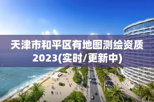 天津市和平区有地图测绘资质2023(实时/更新中)