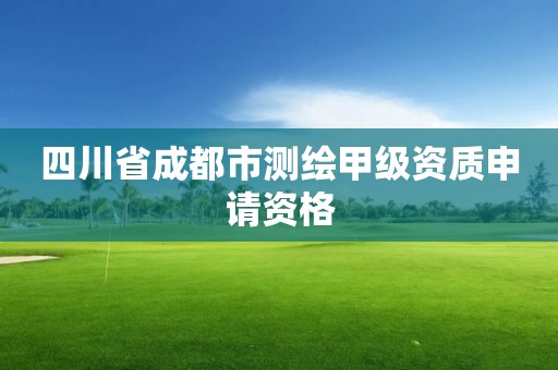 四川省成都市测绘甲级资质申请资格