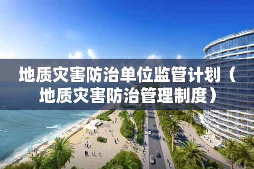 地质灾害防治单位监管计划（地质灾害防治管理制度）