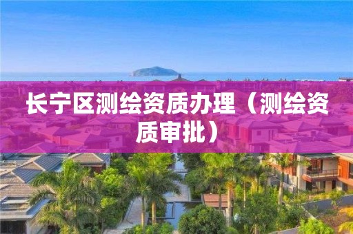 长宁区测绘资质办理（测绘资质审批）