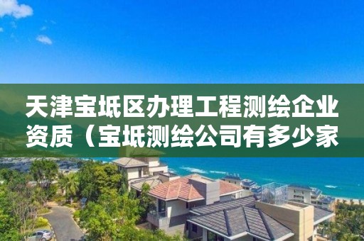 天津宝坻区办理工程测绘企业资质（宝坻测绘公司有多少家）