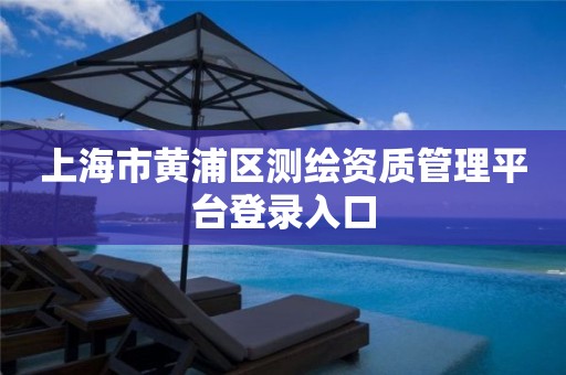 上海市黄浦区测绘资质管理平台登录入口