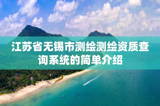 江苏省无锡市测绘测绘资质查询系统的简单介绍