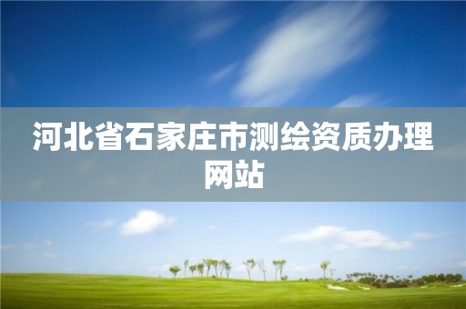 河北省石家庄市测绘资质办理网站