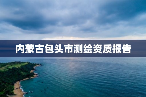 内蒙古包头市测绘资质报告