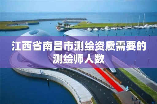 江西省南昌市测绘资质需要的测绘师人数